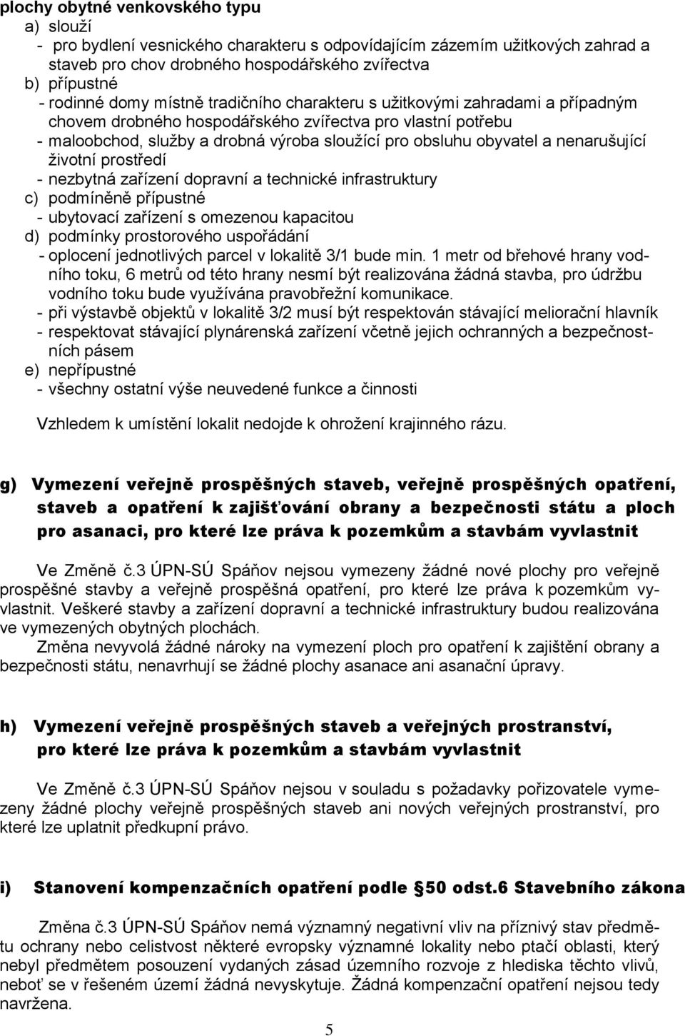 nenarušující životní prostředí - nezbytná zařízení dopravní a technické infrastruktury c) podmíněně přípustné - ubytovací zařízení s omezenou kapacitou d) podmínky prostorového uspořádání - oplocení