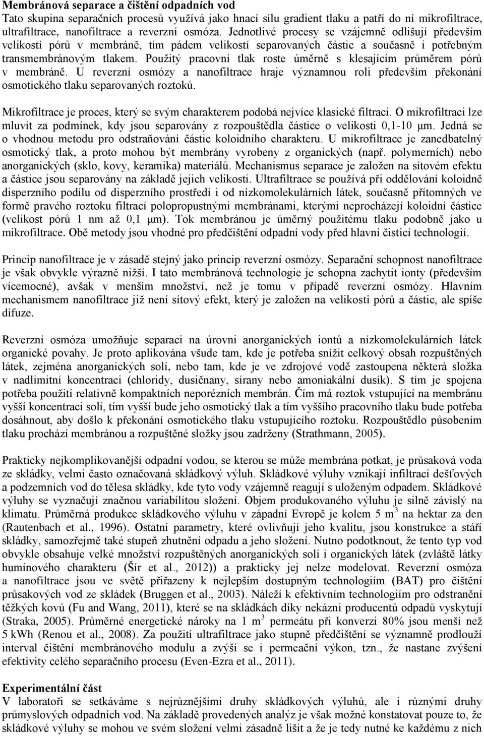 Použitý pracovní tlak roste úměrně s klesajícím průměrem pórů v membráně. U reverzní osmózy a nanofiltrace hraje významnou roli především překonání osmotického tlaku separovaných roztoků.