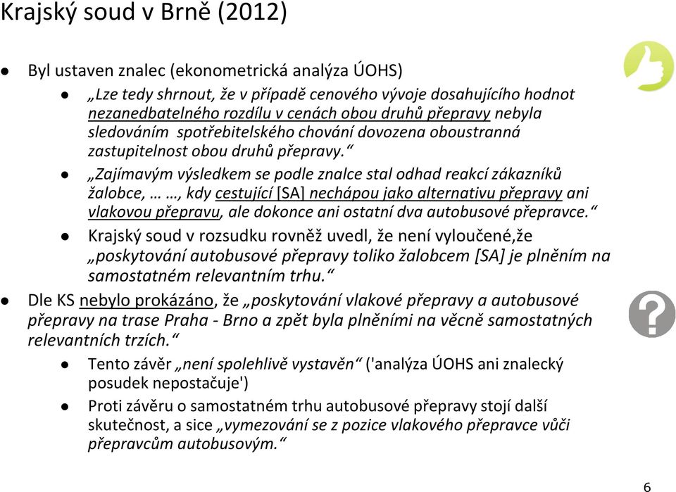 Zajímavým výsledkem se podle znalce stal odhad reakcí zákazníků žalobce,, kdy cestující [SA] nechápou jako alternativu přepravy ani vlakovou přepravu, ale dokonce ani ostatní dva autobusové přepravce.