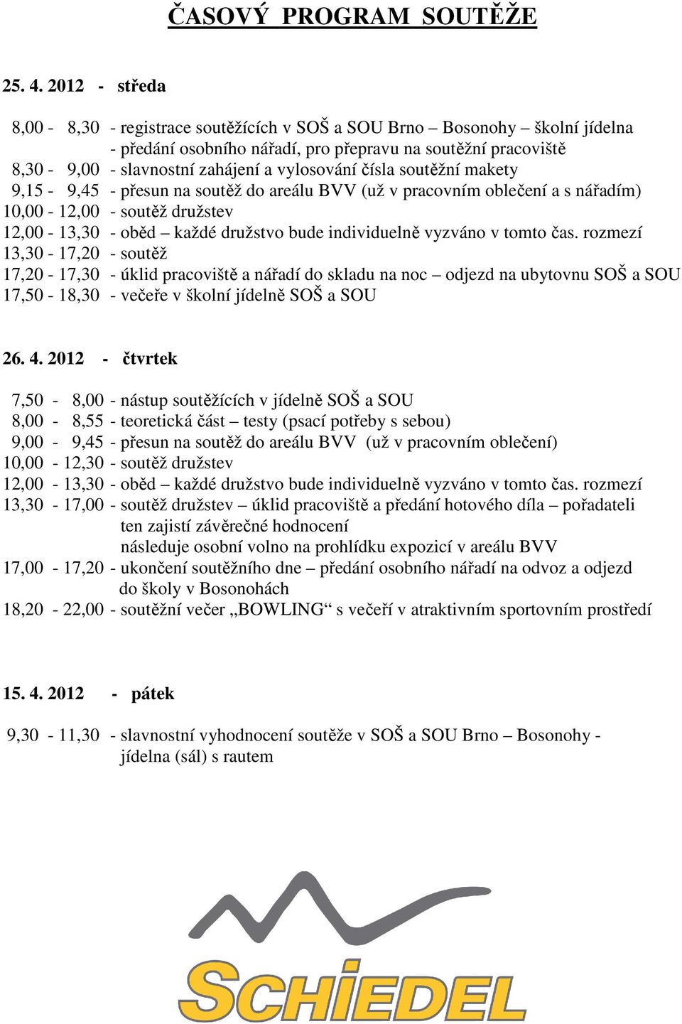 čísla soutěžní makety 9,15-9,45 - přesun na soutěž do areálu BVV (už v pracovním oblečení a s nářadím) 10,00-12,00 - soutěž družstev 12,00-13,30 - oběd každé družstvo bude individuelně vyzváno v