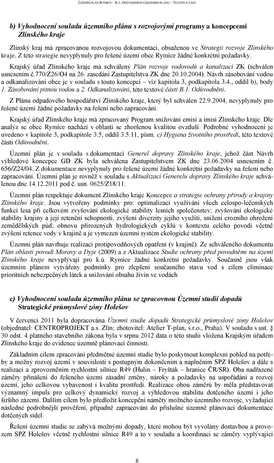 770/z26/o4 na 26. zasedání Zastupitelstva ZK dne 20.10.2004). Návrh zásobování vodou a odkanalizování obce je v souladu s touto koncepcí viz kapitola 3, podkapitola 3.4., oddíl b), body 1.