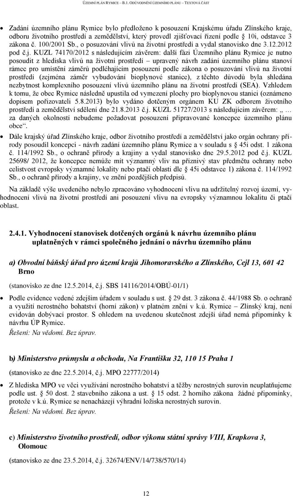 KUZL 74170/2012 s následujícím závěrem: další fázi Územního plánu Rymice je nutno posoudit z hlediska vlivů na životní prostředí upravený návrh zadání územního plánu stanoví rámec pro umístění záměrů