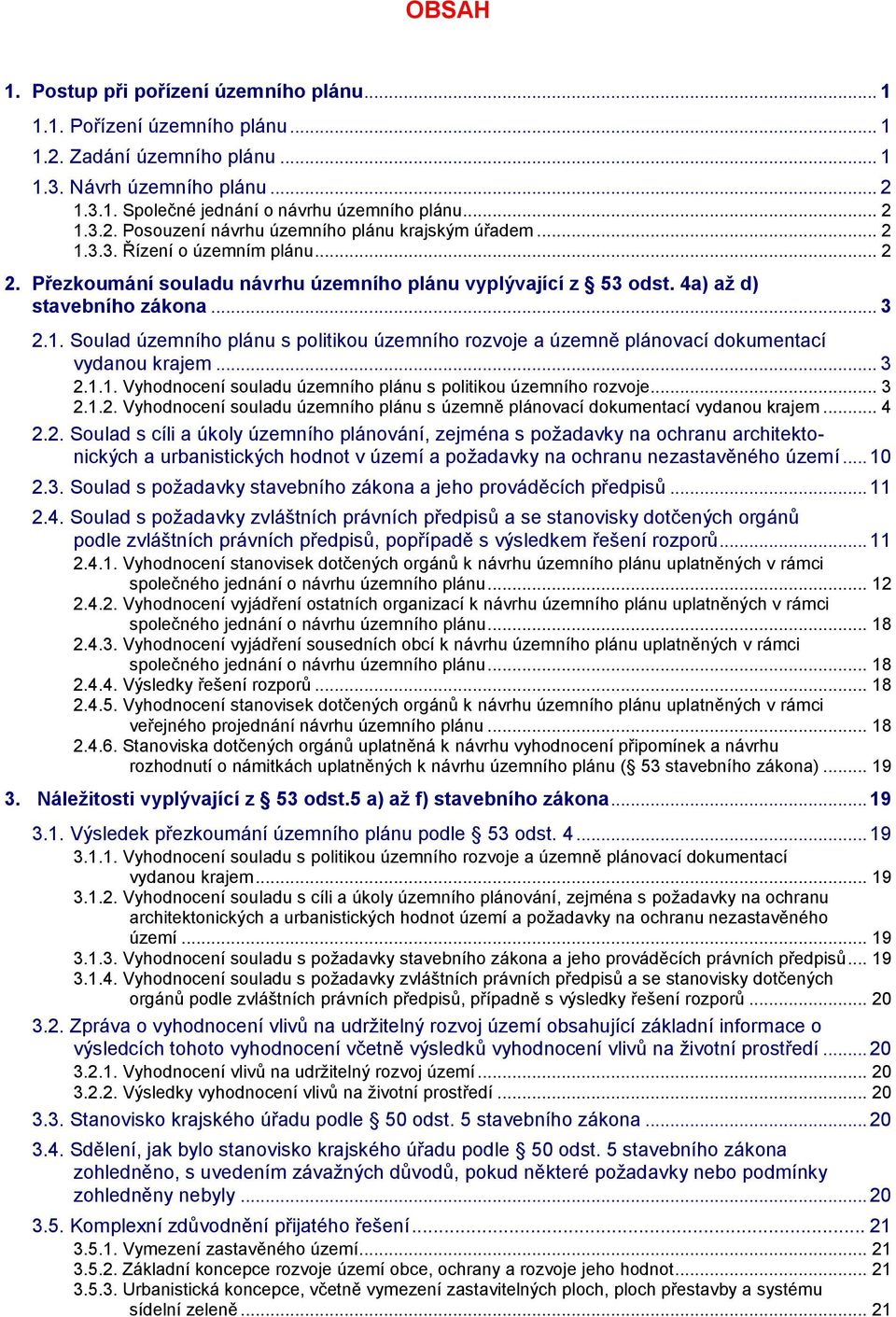 .. 3 2.1.1. Vyhodnocení souladu územního plánu s politikou územního rozvoje... 3 2.1.2. Vyhodnocení souladu územního plánu s územně plánovací dokumentací vydanou krajem... 4 2.2. Soulad s cíli a úkoly územního plánování, zejména s požadavky na ochranu architektonických a urbanistických hodnot v území a požadavky na ochranu nezastavěného území.