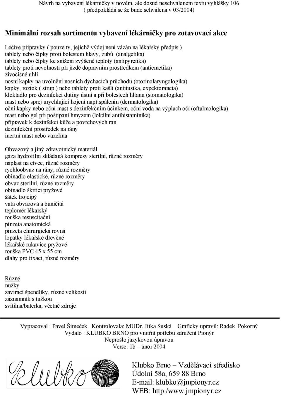 nevlnsti při jízdě dpravním prstředkem (antiemetika) živčišné uhlí nsní kapky na uvlnění nsních dýchacích průchdů (trinlarynglgika) kapky, rztk ( sirup ) neb tablety prti kašli (antitusika,