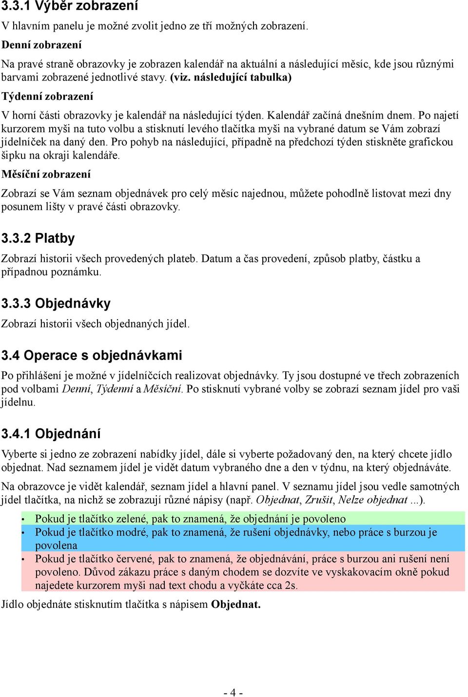 následující tabulka) Týdenní zobrazení V horní části obrazovky je kalendář na následující týden. Kalendář začíná dnešním dnem.