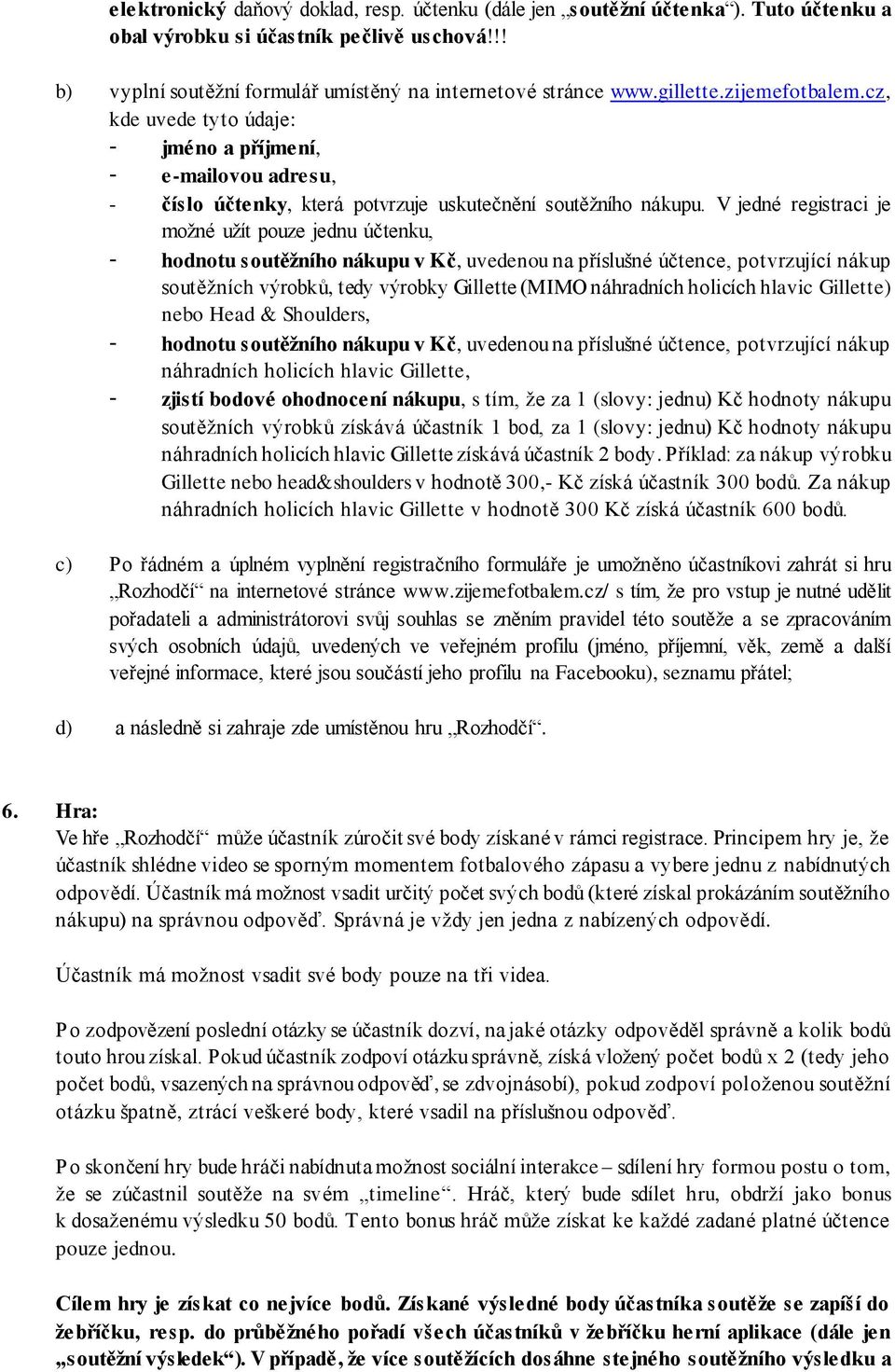 V jedné registraci je možné užít pouze jednu účtenku, - hodnotu soutěžního nákupu v Kč, uvedenou na příslušné účtence, potvrzující nákup soutěžních výrobků, tedy výrobky Gillette (MIMO náhradních