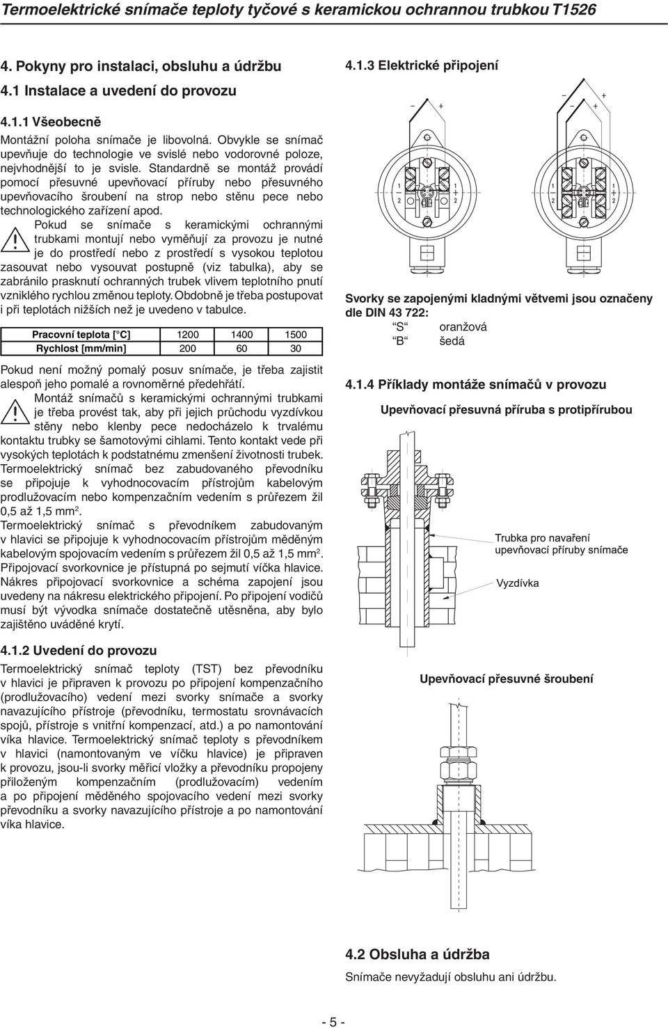 Standardně se montáž provádí pomocí přesuvné upevňovací příruby nebo přesuvného upevňovacího šroubení na strop nebo stěnu pece nebo technologického zařízení apod.