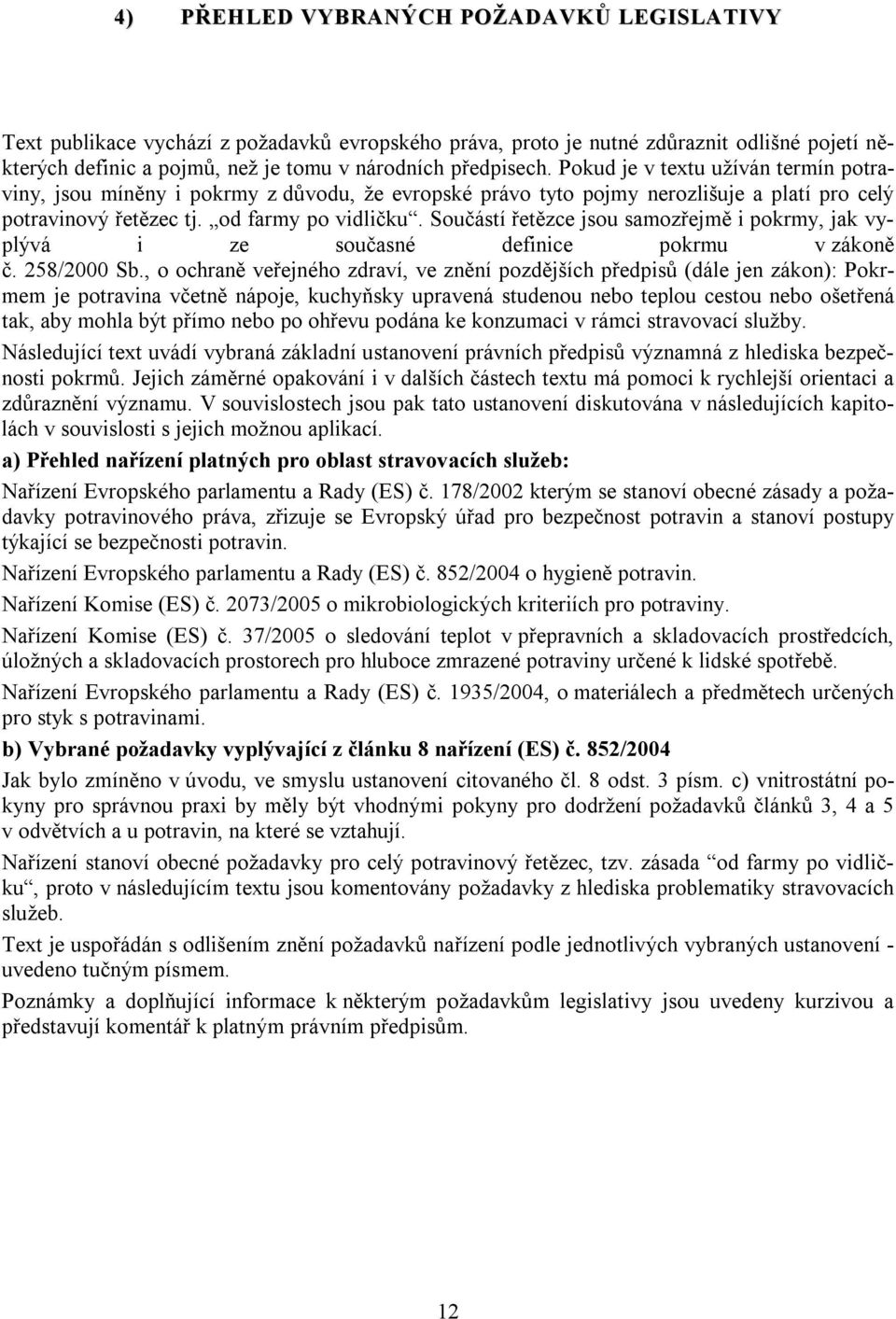 Součástí řetězce jsou samozřejmě i pokrmy, jak vyplývá i ze současné definice pokrmu v zákoně č. 258/2000 Sb.