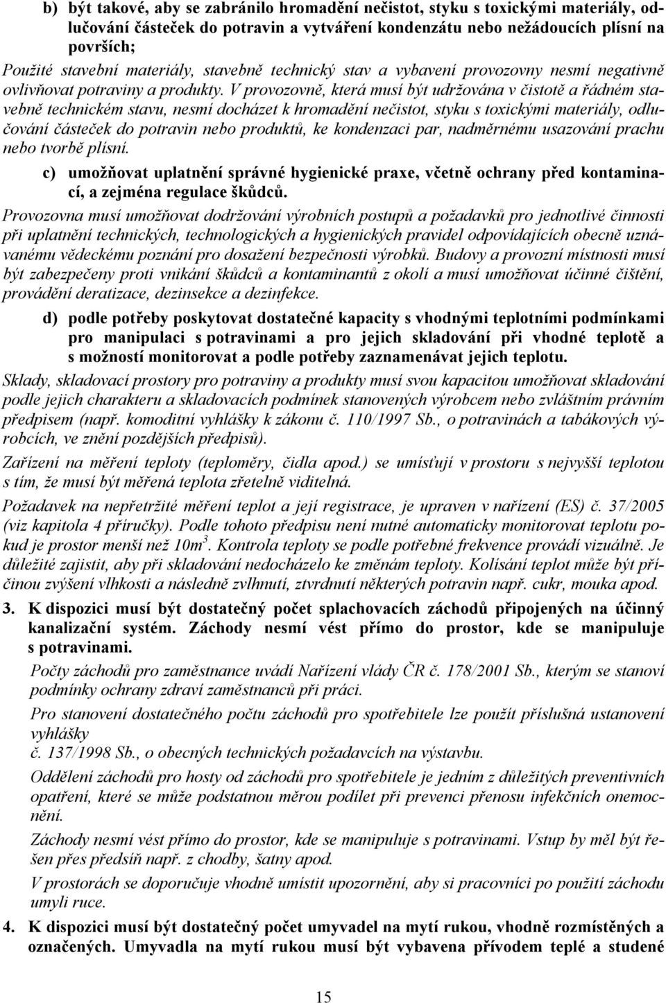 V provozovně, která musí být udržována v čistotě a řádném stavebně technickém stavu, nesmí docházet k hromadění nečistot, styku s toxickými materiály, odlučování částeček do potravin nebo produktů,