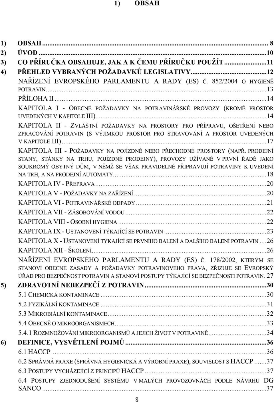 ..14 KAPITOLA II - ZVLÁŠTNÍ POŽADAVKY NA PROSTORY PRO PŘÍPRAVU, OŠETŘENÍ NEBO ZPRACOVÁNÍ POTRAVIN (S VÝJIMKOU PROSTOR PRO STRAVOVÁNÍ A PROSTOR UVEDENÝCH V KAPITOLE III).