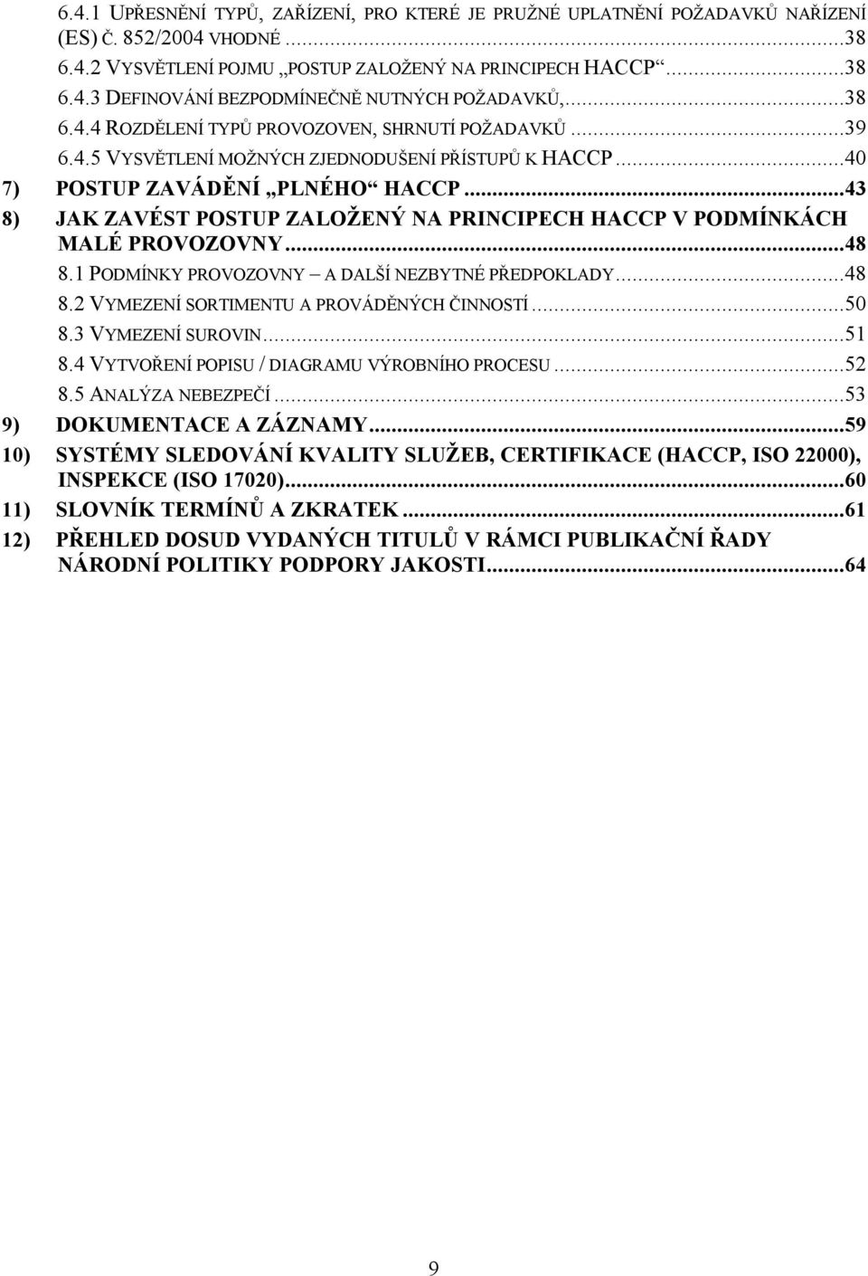 ..43 8) JAK ZAVÉST POSTUP ZALOŽENÝ NA PRINCIPECH HACCP V PODMÍNKÁCH MALÉ PROVOZOVNY...48 8.1 PODMÍNKY PROVOZOVNY A DALŠÍ NEZBYTNÉ PŘEDPOKLADY...48 8.2 VYMEZENÍ SORTIMENTU A PROVÁDĚNÝCH ČINNOSTÍ...50 8.