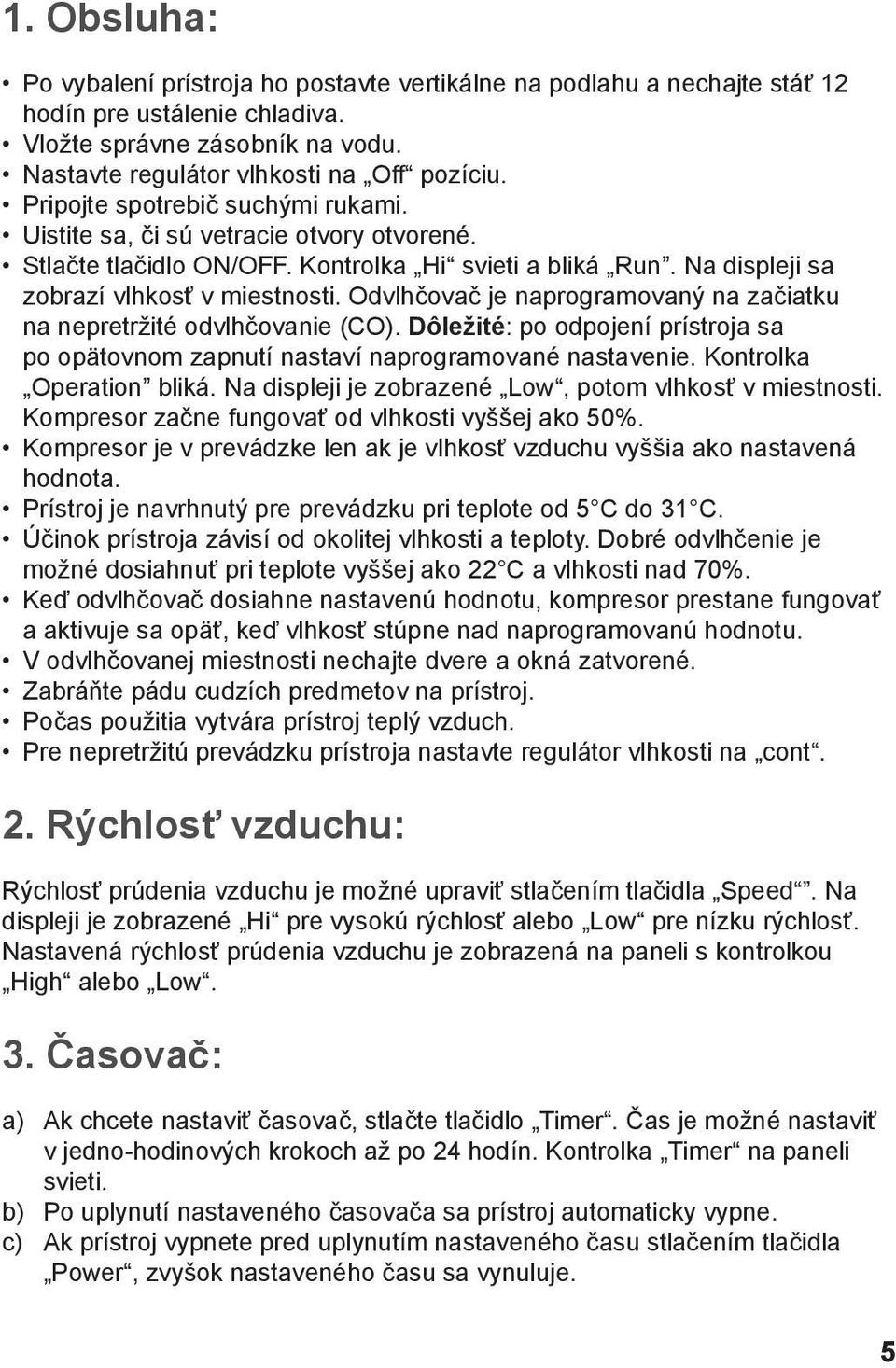 Odvlhčovač je naprogramovaný na začiatku na nepretržité odvlhčovanie (CO). Dôležité: po odpojení prístroja sa po opätovnom zapnutí nastaví naprogramované nastavenie. Kontrolka Operation bliká.