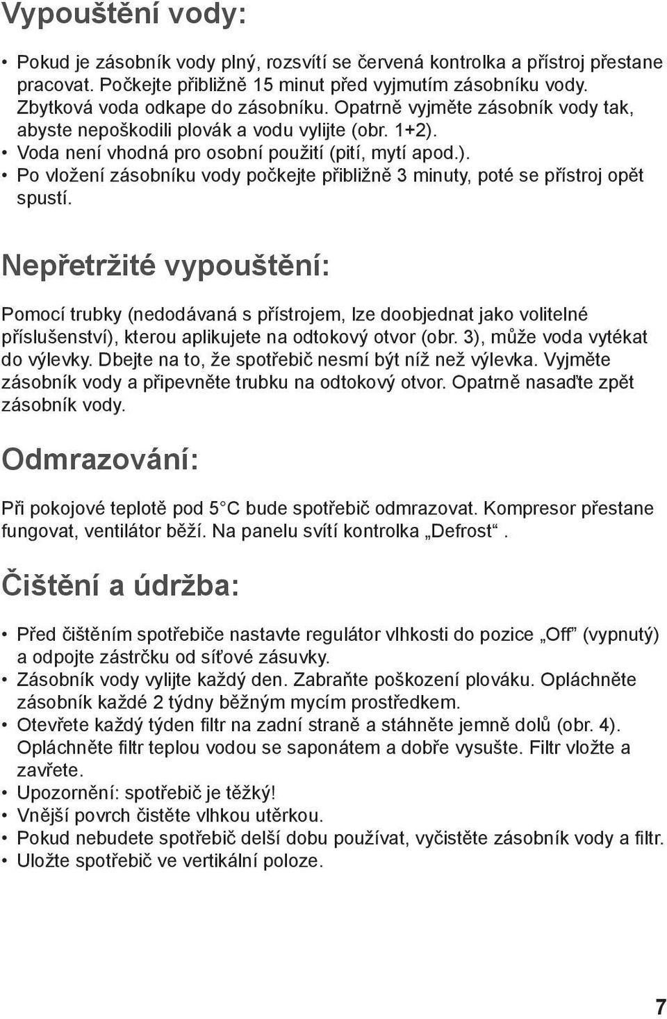 Nepřetržité vypouštění: Pomocí trubky (nedodávaná s přístrojem, lze doobjednat jako volitelné příslušenství), kterou aplikujete na odtokový otvor (obr. 3), může voda vytékat do výlevky.