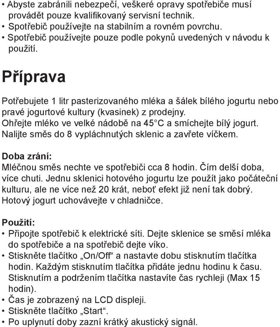 Ohřejte mléko ve velké nádobě na 45 C a smíchejte bílý jogurt. Nalijte směs do 8 vypláchnutých sklenic a zavřete víčkem. Doba zrání: Mléčnou směs nechte ve spotřebiči cca 8 hodin.