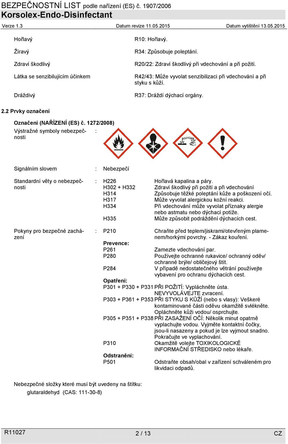 1272/2008) Výstražné symboly nebezpečnosti : Signálním slovem : Nebezpečí Standardní věty o nebezpečnosti Pokyny pro bezpečné zacházení : H226 Hořlavá kapalina a páry.