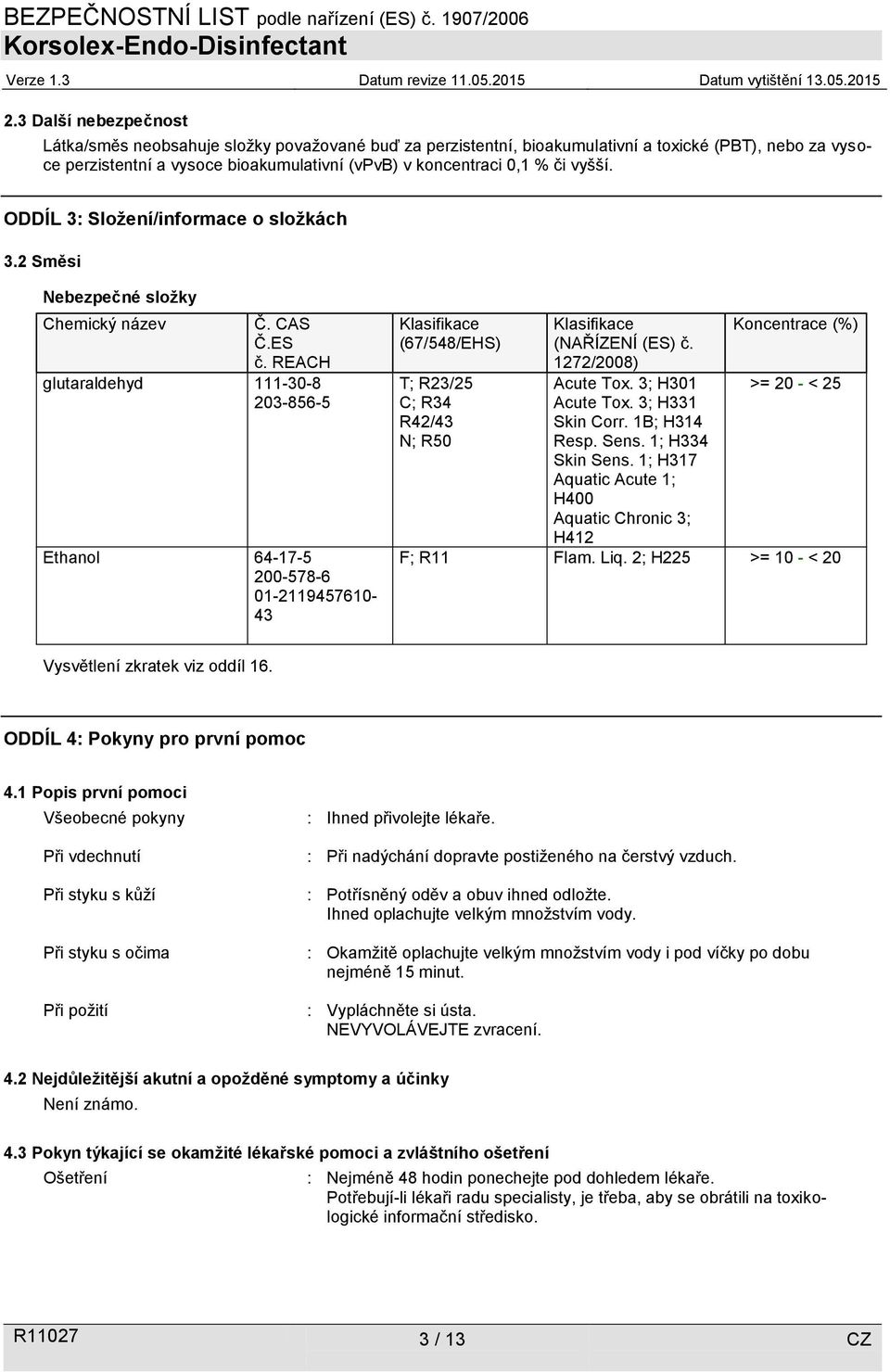 REACH glutaraldehyd 111-30-8 203-856-5 Ethanol 64-17-5 200-578-6 01-2119457610- 43 Klasifikace (67/548/EHS) T; R23/25 C; R34 R42/43 N; R50 Klasifikace (NAŘÍZENÍ (ES) č. 1272/2008) Acute Tox.