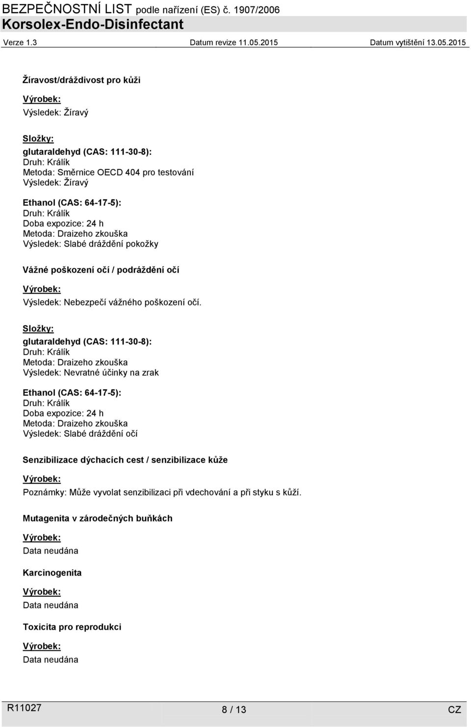 Složky: glutaraldehyd (CAS: 111-30-8): Druh: Králík Metoda: Draizeho zkouška Výsledek: Nevratné účinky na zrak Ethanol (CAS: 64-17-5): Druh: Králík Doba expozice: 24 h Metoda: Draizeho zkouška