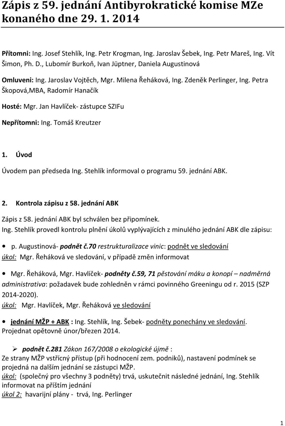 Jan Havlíček- zástupce SZIFu Nepřítomni: Ing. Tomáš Kreutzer 1. Úvod Úvodem pan předseda Ing. Stehlík informoval o programu 59. jednání ABK. 2. Kontrola zápisu z 58. jednání ABK Zápis z 58.