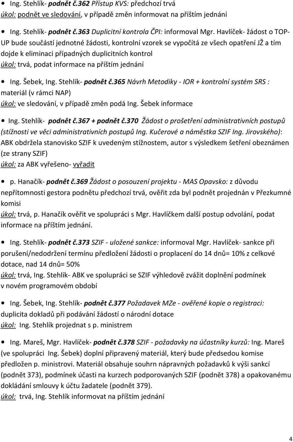 příštím jednání Ing. Šebek, Ing. Stehlík- podnět č.365 Návrh Metodiky - IOR + kontrolní systém SRS : materiál (v rámci NAP) úkol: ve sledování, v případě změn podá Ing. Šebek informace Ing.