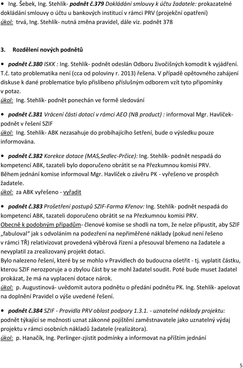 2013) řešena. V případě opětovného zahájení diskuse k dané problematice bylo přislíbeno příslušným odborem vzít tyto připomínky v potaz. úkol: Ing.