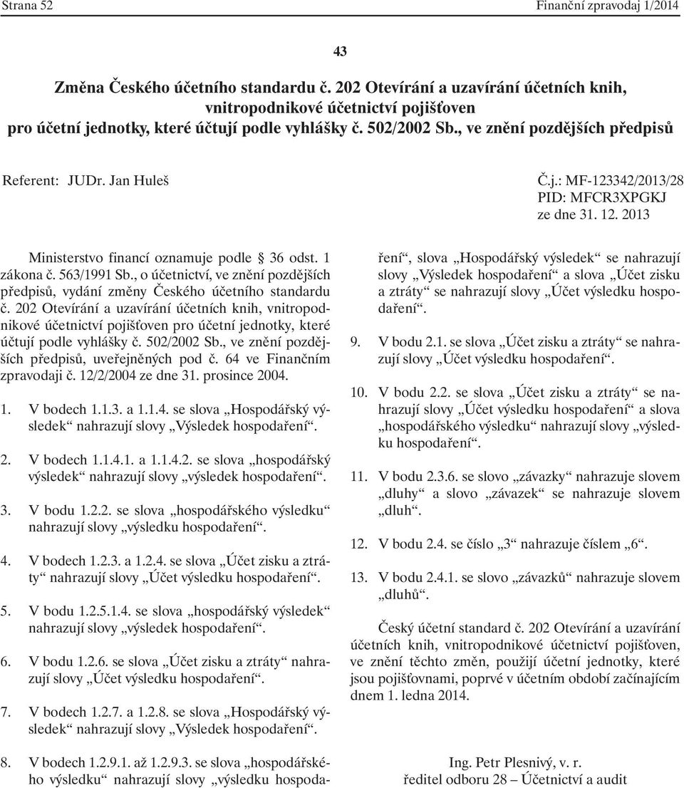 64 ve Finančním zpravodaji č. 12/2/2004 ze dne 31. prosince 2004. 1. V bodech 1.1.3. a 1.1.4. se slova Hospodářský výsledek nahrazují slovy Výsledek hospodaření. 2. V bodech 1.1.4.1. a 1.1.4.2. se slova hospodářský výsledek nahrazují slovy výsledek hospodaření.