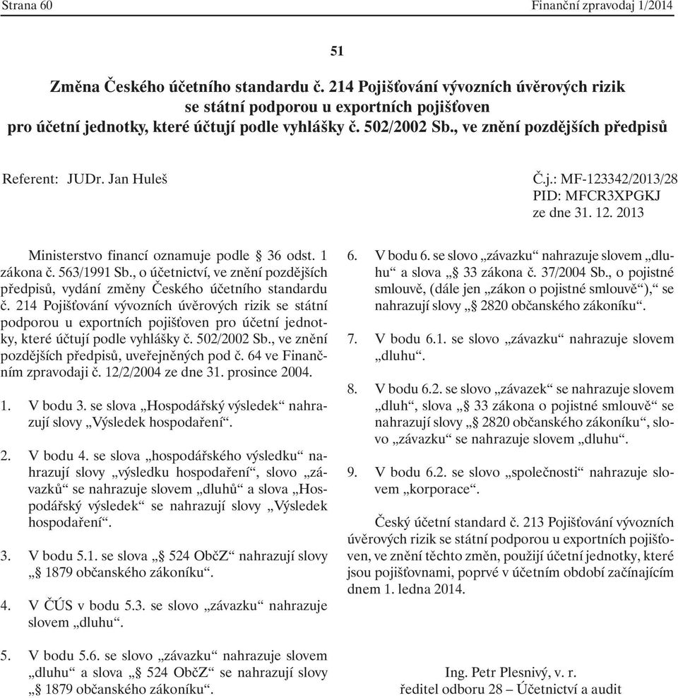 64 ve Finančním zpravodaji č. 12/2/2004 ze dne 31. prosince 2004. 1. V bodu 3. se slova Hospodářský výsledek nahrazují slovy Výsledek hospodaření. 2. V bodu 4.