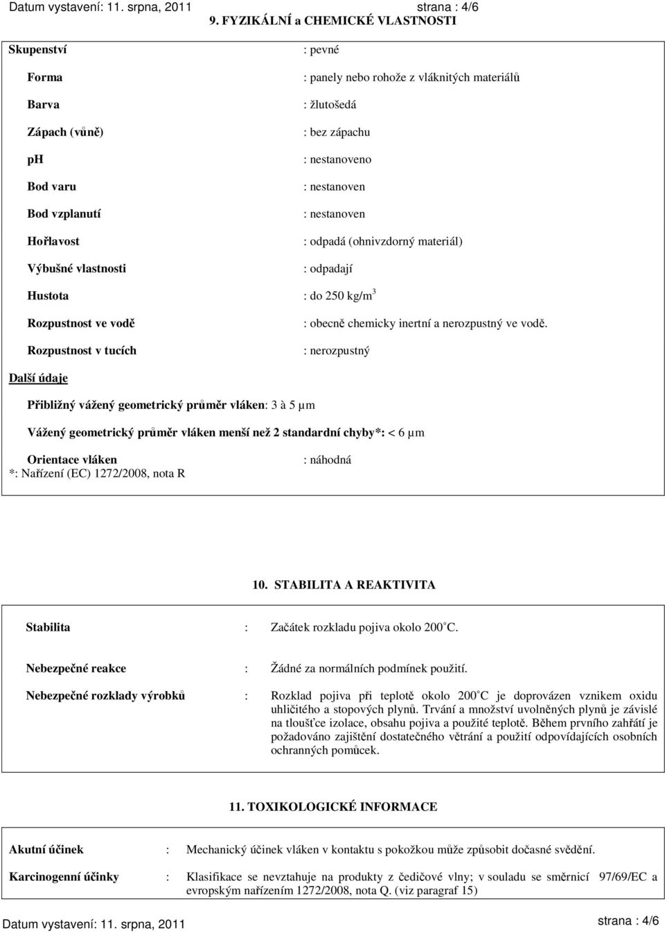 zápachu : nestanoveno : nestanoven : nestanoven : odpadá (ohnivzdorný materiál) : odpadají Hustota : do 250 kg/m 3 Rozpustnost ve vodě Rozpustnost v tucích : obecně chemicky inertní a nerozpustný ve