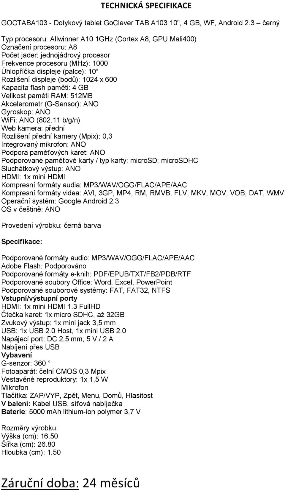 displeje (bodů): 1024 x 600 Kapacita flash paměti: 4 GB Velikost paměti RAM: 512MB Akcelerometr (G-Sensor): ANO Gyroskop: ANO WiFi: ANO (802.