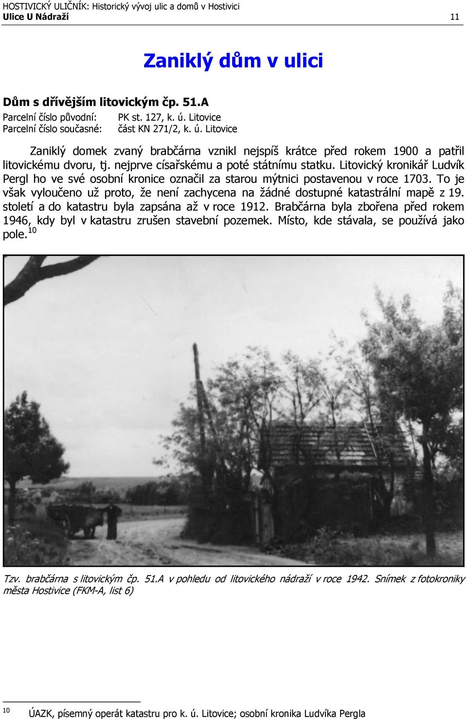 Litovický kronikář Ludvík Pergl ho ve své osobní kronice označil za starou mýtnici postavenou v roce 1703. To je však vyloučeno už proto, že není zachycena na žádné dostupné katastrální mapě z 19.