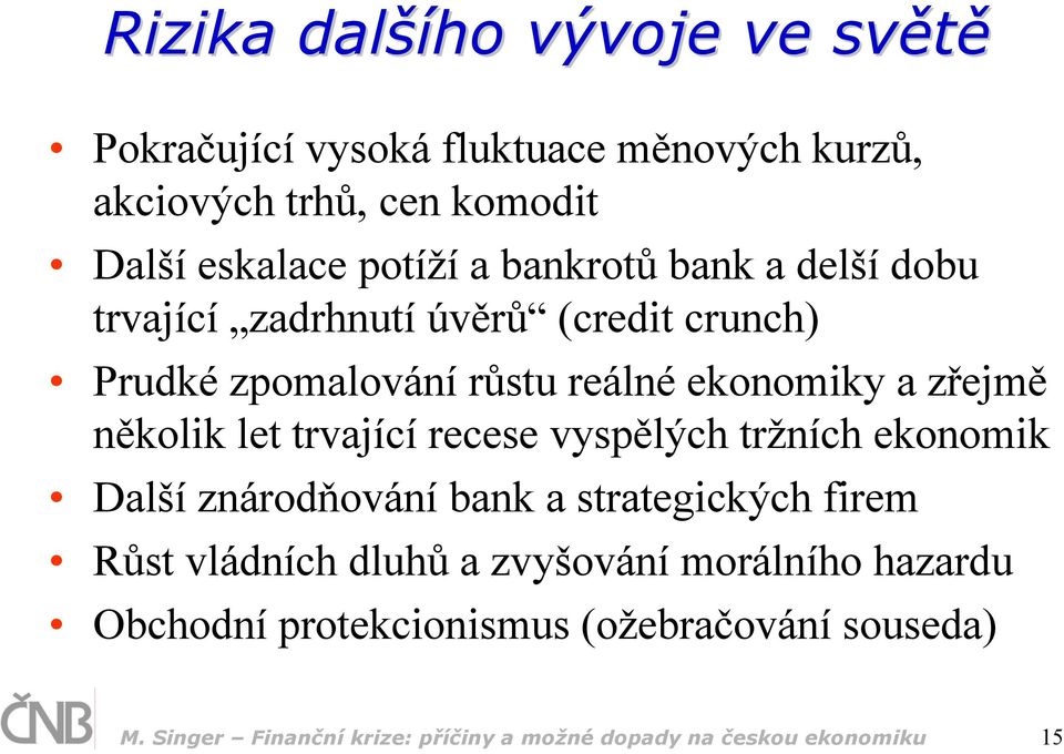 let trvající recese vyspělých tržních ekonomik Další znárodňování bank a strategických firem Růst vládních dluhů a zvyšování