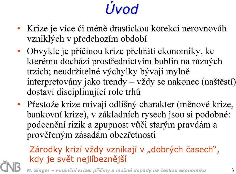 trhů Přestože krize mívají odlišný charakter (měnové krize, bankovní krize), v základních rysech jsou si podobné: podcenění rizik a zpupnost vůči starým pravdám