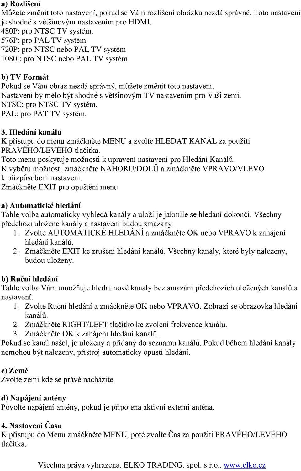 Nastavení by mělo být shodné s většinovým TV nastavením pro Vaši zemi. NTSC: pro NTSC TV systém. PAL: pro PAT TV systém. 3.