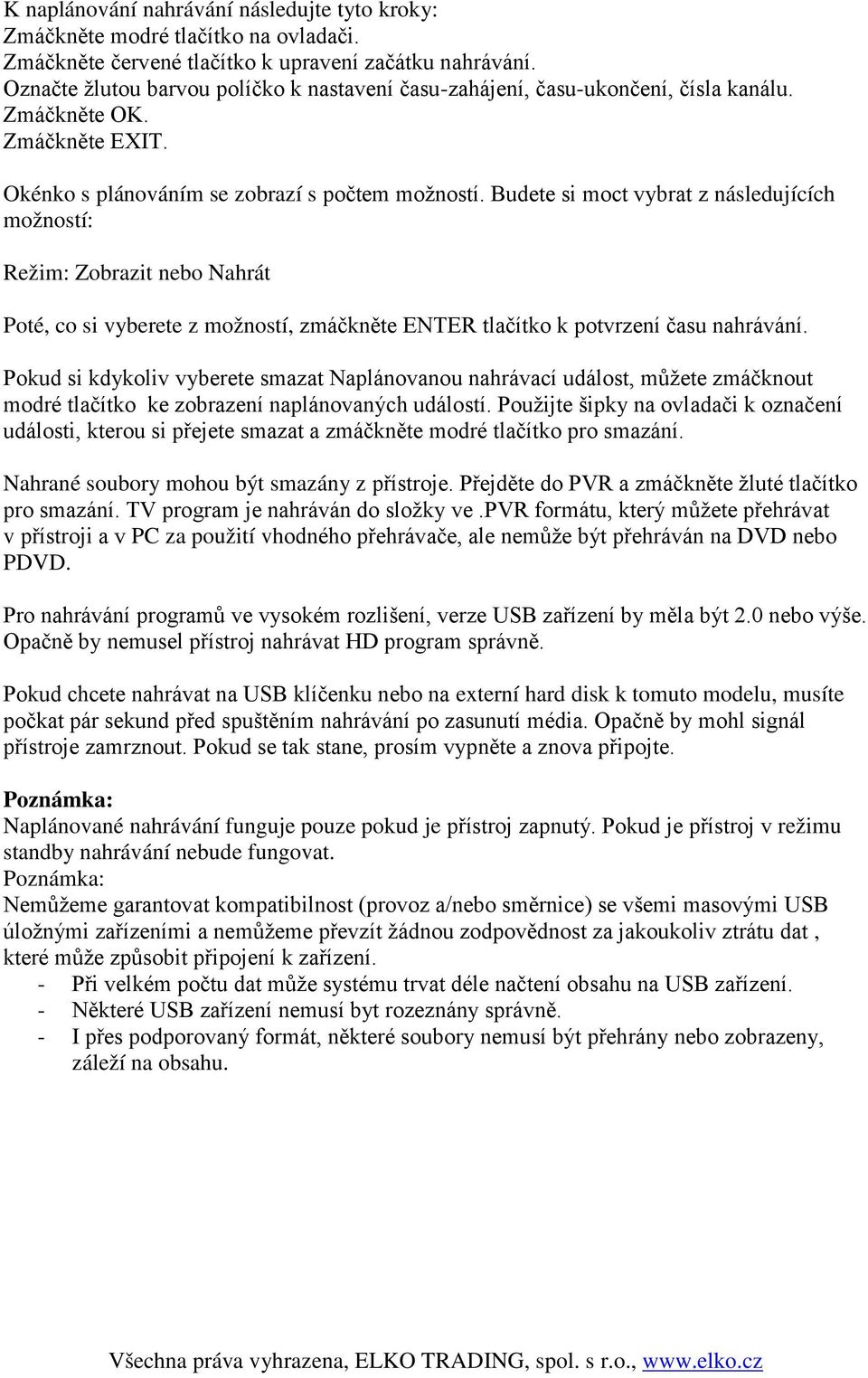 Budete si moct vybrat z následujících možností: Režim: Zobrazit nebo Nahrát Poté, co si vyberete z možností, zmáčkněte ENTER tlačítko k potvrzení času nahrávání.