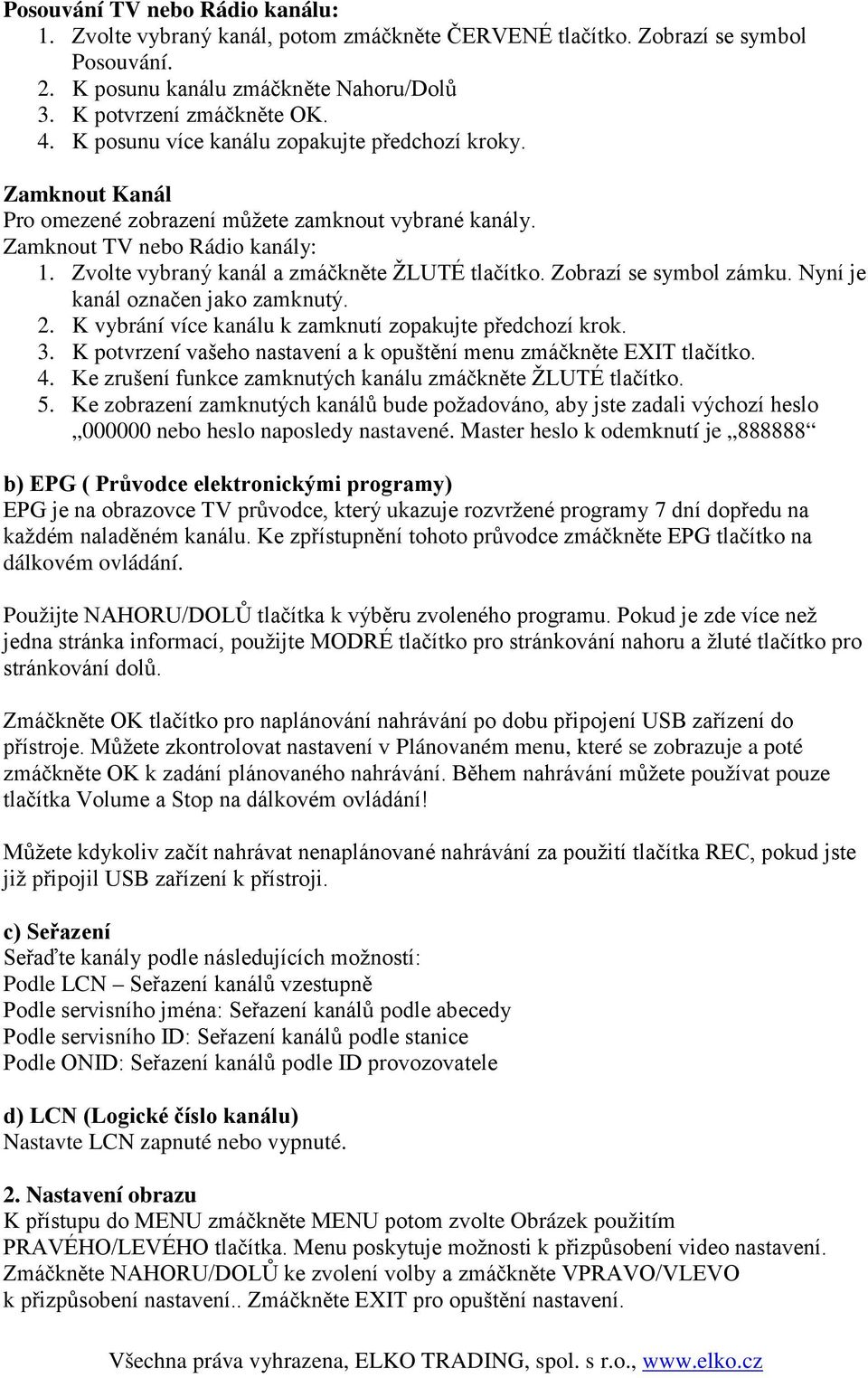 Zobrazí se symbol zámku. Nyní je kanál označen jako zamknutý. 2. K vybrání více kanálu k zamknutí zopakujte předchozí krok. 3. K potvrzení vašeho nastavení a k opuštění menu zmáčkněte EXIT tlačítko.