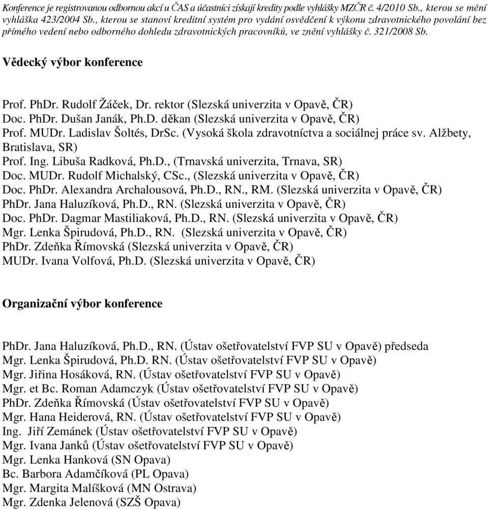 Vědecký výbor konference Prof. PhDr. Rudolf Žáček, Dr. rektor (Slezská univerzita v Opavě, ČR) Doc. PhDr. Dušan Janák, Ph.D. děkan (Slezská univerzita v Opavě, ČR) Prof. MUDr. Ladislav Šoltés, DrSc.