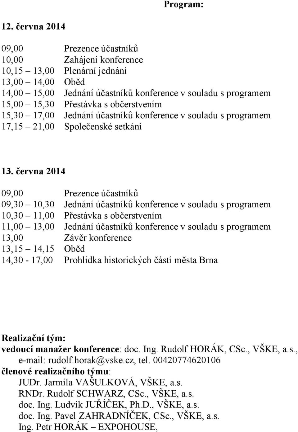 občerstvením 15,30 17,00 Jednání účastníků konference v souladu s programem 17,15 21,00 Společenské setkání 13.