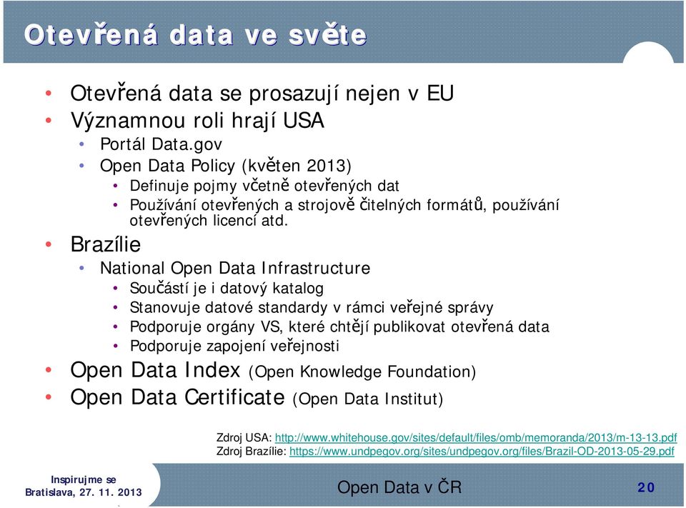 Brazílie National Open Data Infrastructure Součástí je i datový katalog Stanovuje datové standardy v rámci veřejné správy Podporuje orgány VS, které chtějí publikovat otevřená data