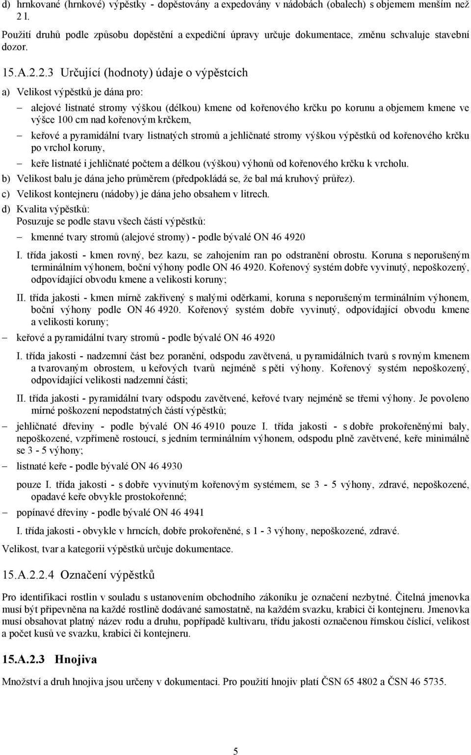 2.3 Určující (hodnoty) údaje o výpěstcích a) Velikost výpěstků je dána pro: alejové listnaté stromy výškou (délkou) kmene od kořenového krčku po korunu a objemem kmene ve výšce 100 cm nad kořenovým