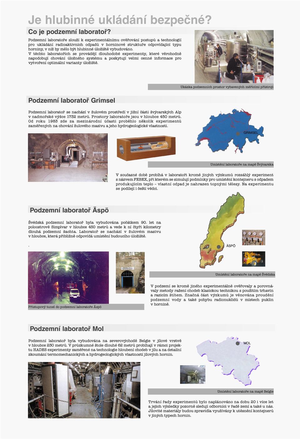 vybudováno. V těchto laboratořích se provádějí dlouhodobé experimenty, které věrohodně napodobují chování úložného systému a poskytují velmi cenné informace pro vytvoření optimální varianty úložiště.