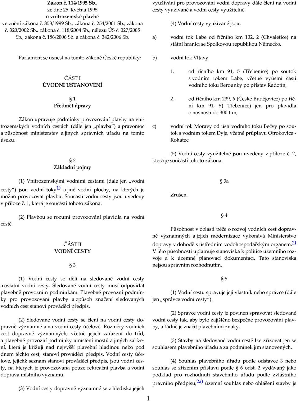 Parlament se usnesl na tomto zákoně České republiky: ČÁST I ÚVODNÍ USTANOVENÍ 1 Předmět úpravy Zákon upravuje podmínky provozování plavby na vnitrozemských vodních cestách (dále jen plavba ) a