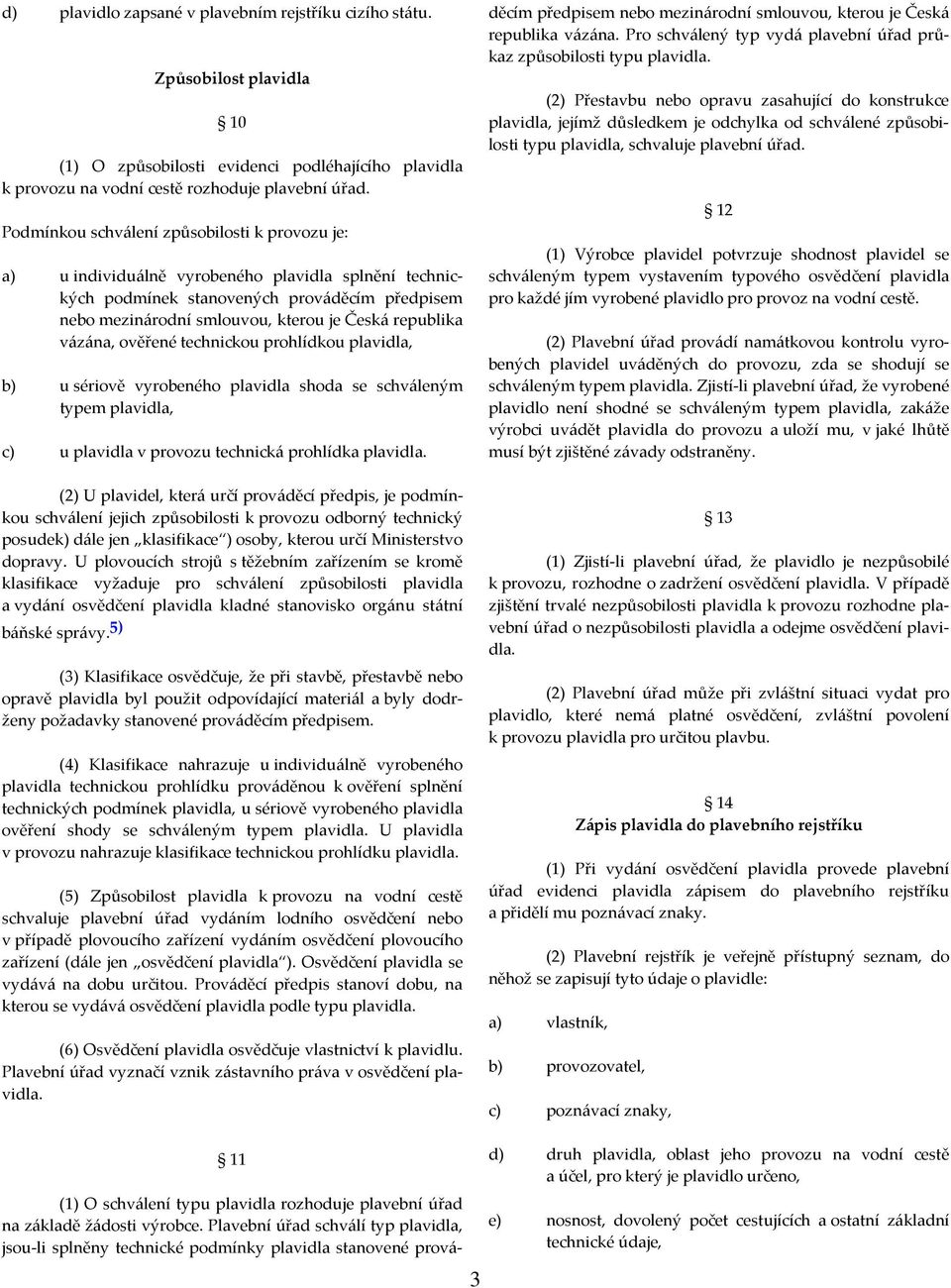 vázána, ověřené technickou prohlídkou plavidla, b) u sériově vyrobeného plavidla shoda se schváleným typem plavidla, c) u plavidla v provozu technická prohlídka plavidla.