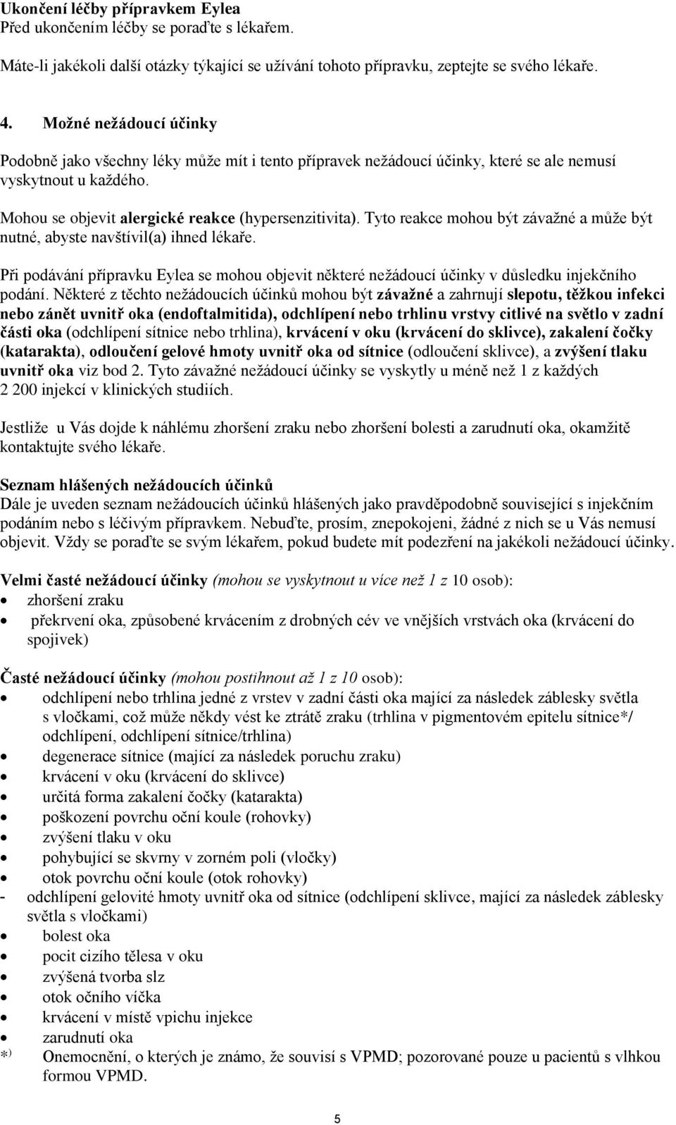 Tyto reakce mohou být závažné a může být nutné, abyste navštívil(a) ihned lékaře. Při podávání přípravku Eylea se mohou objevit některé nežádoucí účinky v důsledku injekčního podání.