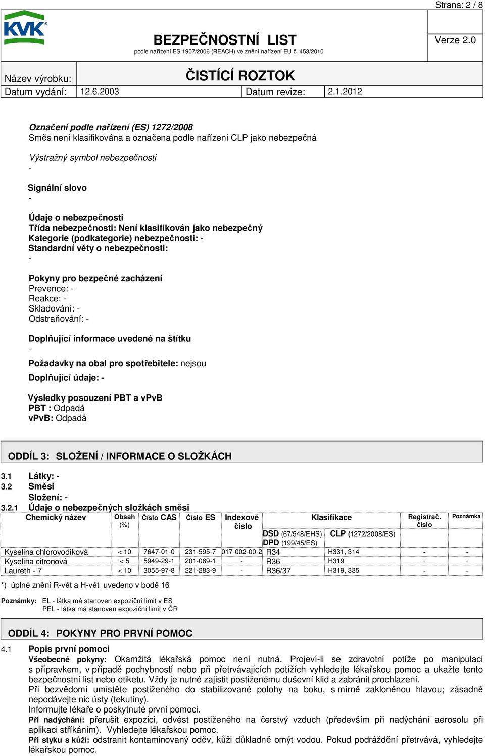 Doplňující informace uvedené na štítku Požadavky na obal pro spotřebitele: nejsou Doplňující údaje: Výsledky posouzení PBT a vpvb PBT : Odpadá vpvb: Odpadá ODDÍL 3: SLOŽENÍ / INFORMACE O SLOŽKÁCH 3.