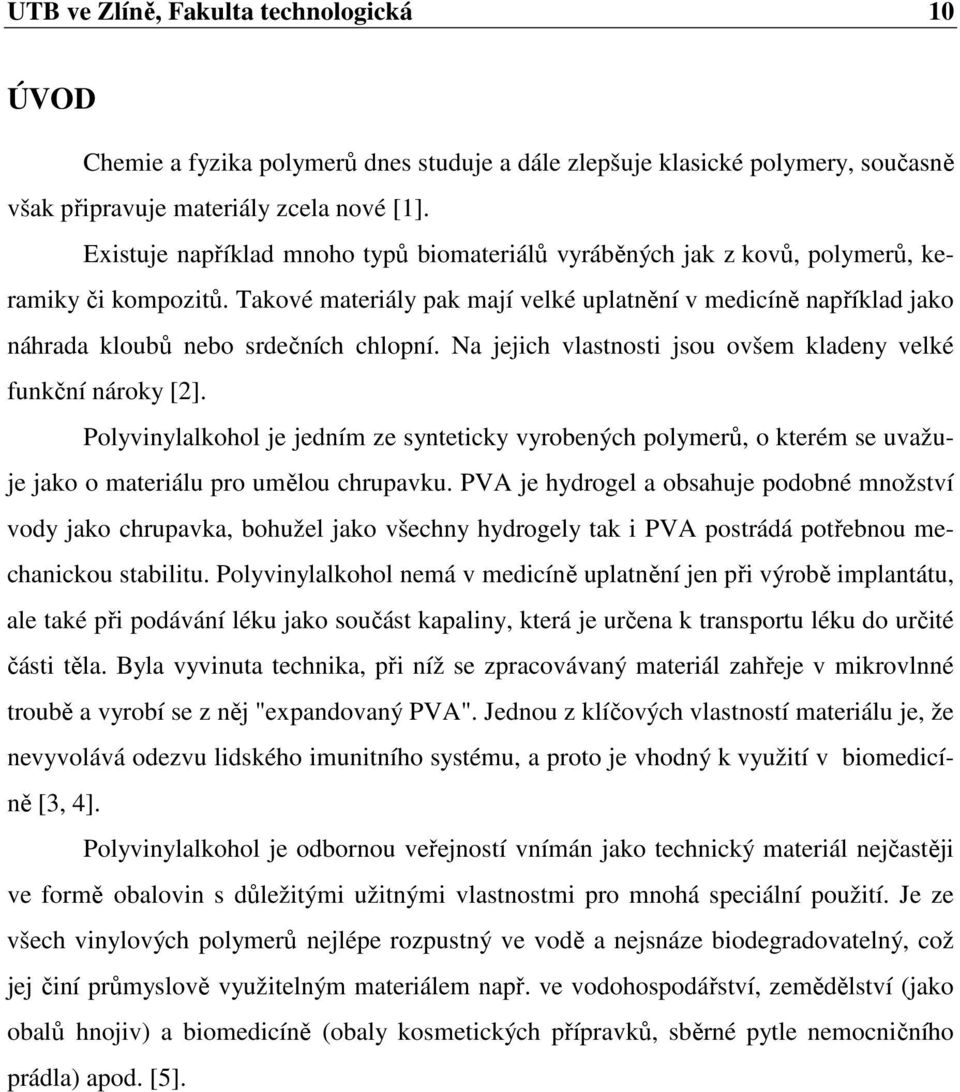 Takové materiály pak mají velké uplatnění v medicíně například jako náhrada kloubů nebo srdečních chlopní. Na jejich vlastnosti jsou ovšem kladeny velké funkční nároky [2].