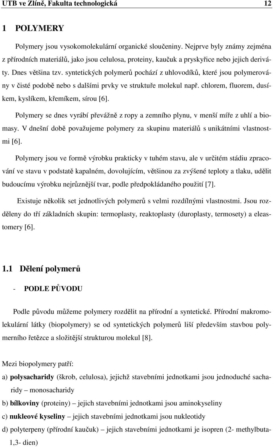 syntetických polymerů pochází z uhlovodíků, které jsou polymerovány v čisté podobě nebo s dalšími prvky ve struktuře molekul např. chlorem, fluorem, dusíkem, kyslíkem, křemíkem, sírou [6].