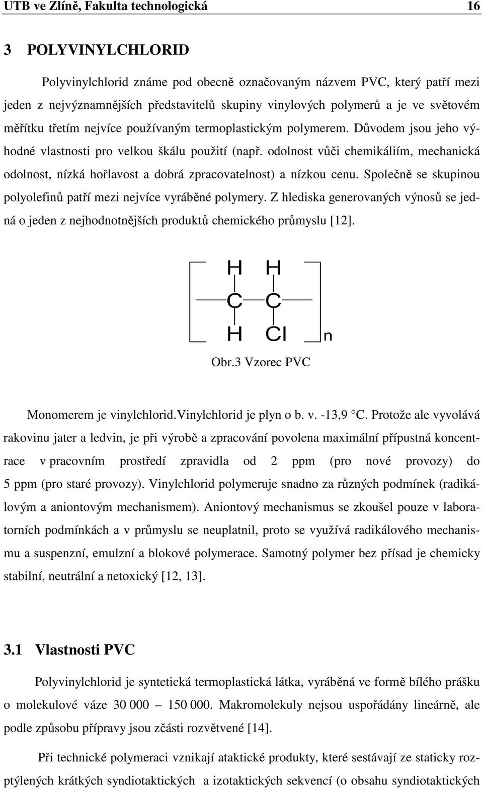 odolnost vůči chemikáliím, mechanická odolnost, nízká hořlavost a dobrá zpracovatelnost) a nízkou cenu. Společně se skupinou polyolefinů patří mezi nejvíce vyráběné polymery.