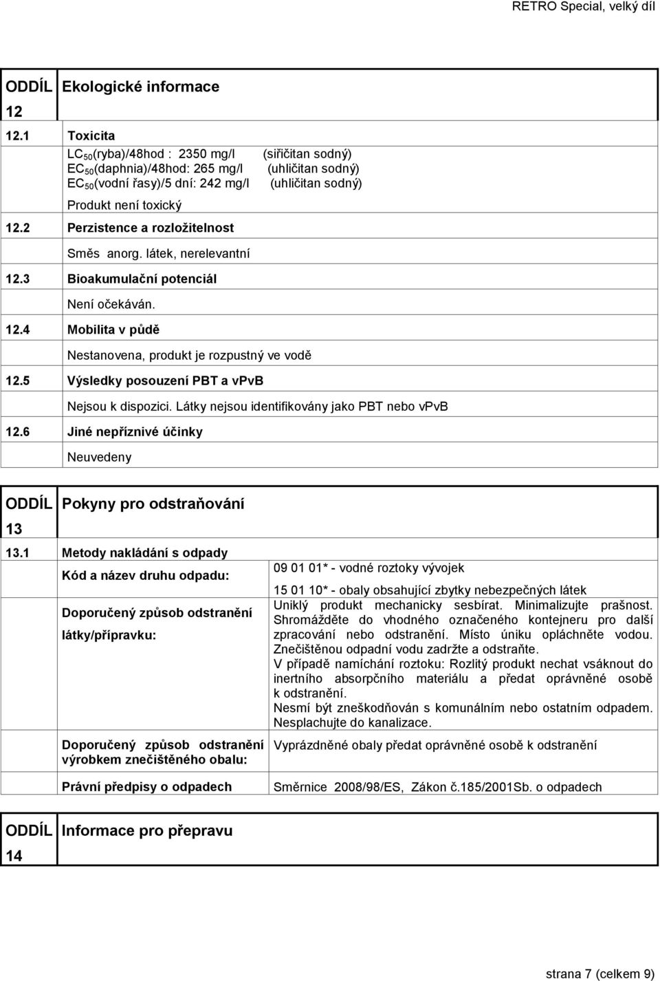 5 Výsledky posouzení PBT a vpvb Nejsou k dispozici. Látky nejsou identifikovány jako PBT nebo vpvb 12.6 Jiné nepříznivé účinky Neuvedeny 13 Pokyny pro odstraňování 13.