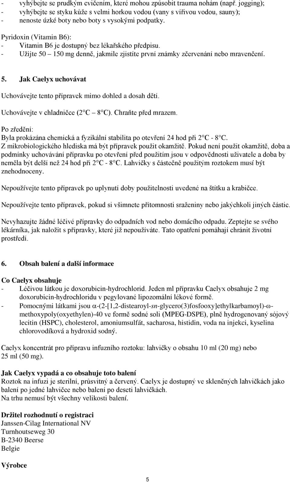 Pyridoxin (Vitamin B6): - Vitamin B6 je dostupný bez lékařského předpisu. - Užijte 50 150 mg denně, jakmile zjistíte první známky zčervenání nebo mravenčení. 5. Jak Caelyx uchovávat Uchovávejte tento přípravek mimo dohled a dosah dětí.