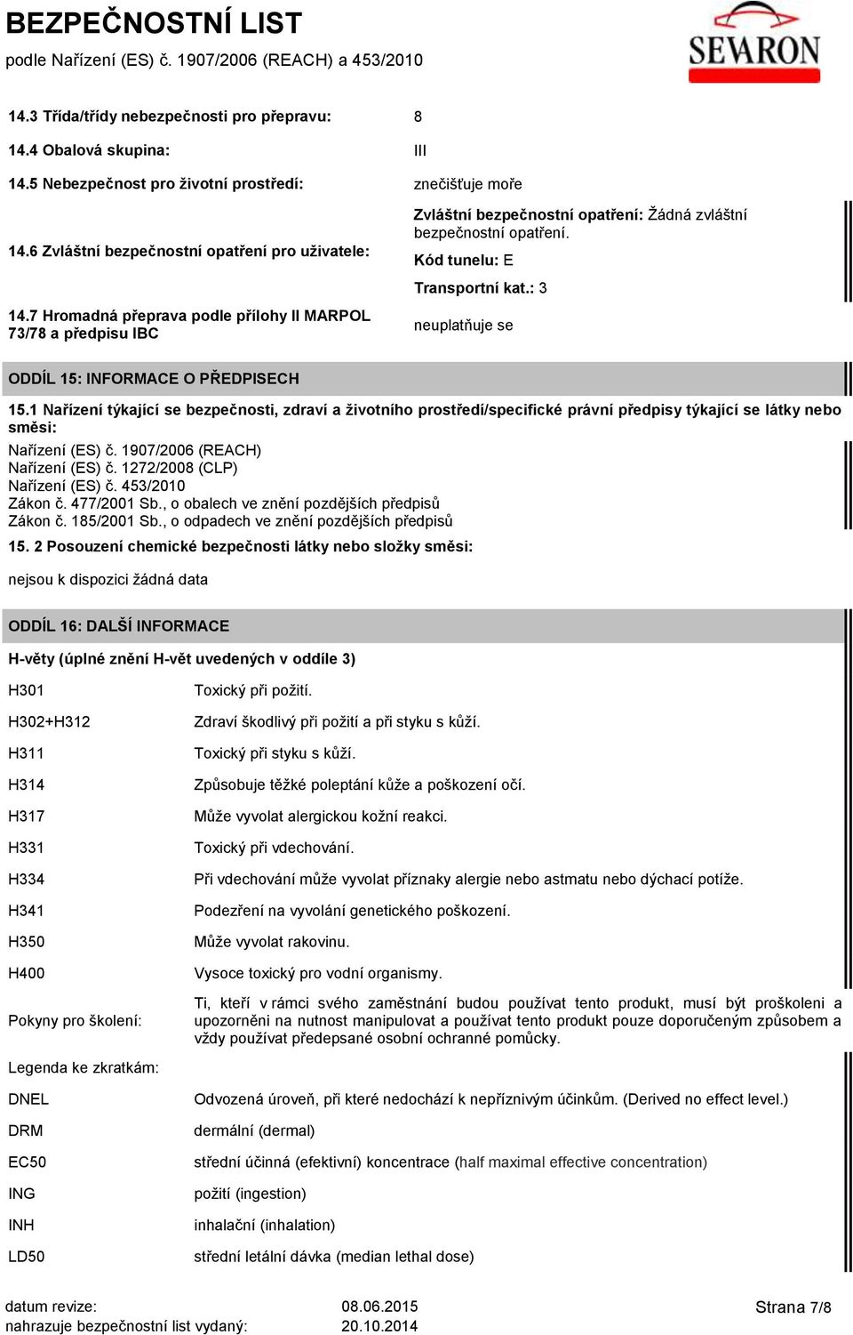 : 3 neuplatňuje se ODDÍL 15: INFORMACE O PŘEDPISECH 15.1 Nařízení týkající se bezpečnosti, zdraví a životního prostředí/specifické právní předpisy týkající se látky nebo směsi: Nařízení (ES) č.