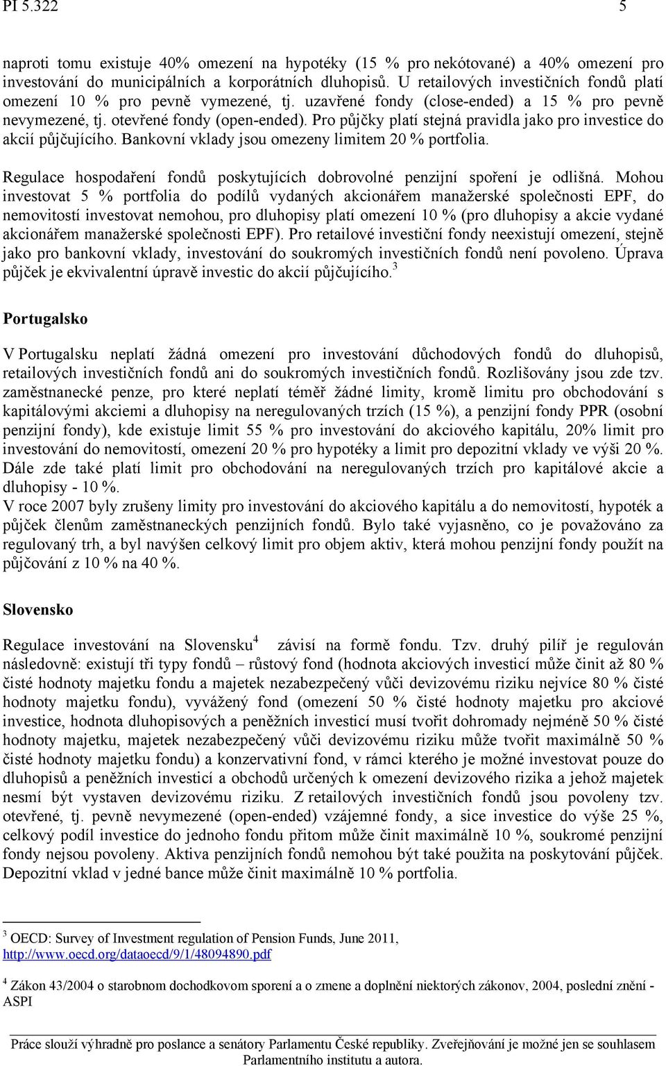 Pro půjčky platí stejná pravidla jako pro investice do akcií půjčujícího. Bankovní vklady jsou omezeny limitem 20 % portfolia.